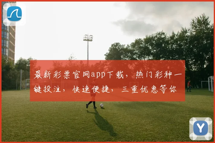 最新彩票官网app下载，热门彩种一键投注，快速便捷，三重优惠等你来