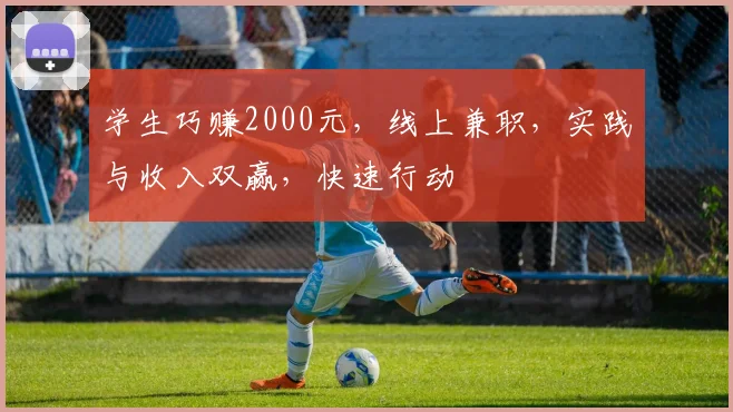 学生巧赚2000元，线上兼职，实践与收入双赢，快速行动