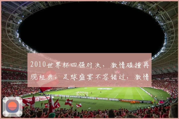 2010世界杯四强对决，激情碰撞再现经典，足球盛宴不容错过，激情四溢