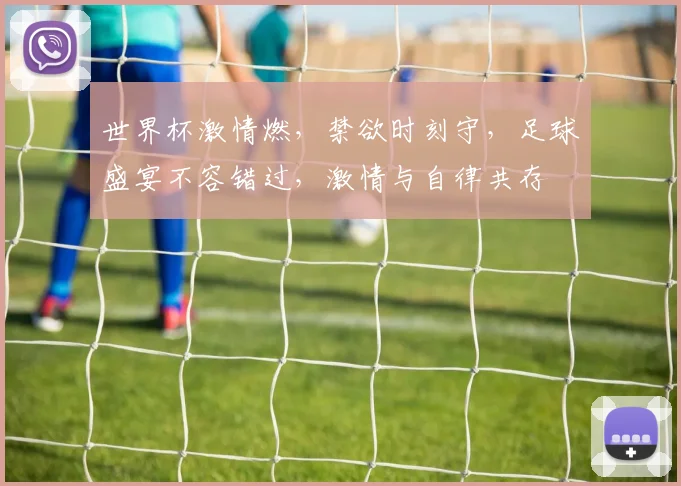 世界杯激情燃，禁欲时刻守，足球盛宴不容错过，激情与自律共存