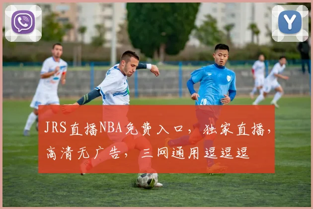 JRS直播NBA免费入口，独家直播，高清无广告，三网通用逗逗逗