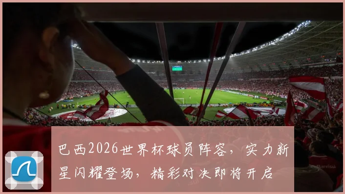 巴西2026世界杯球员阵容，实力新星闪耀登场，精彩对决即将开启