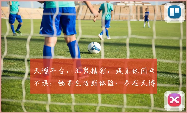 天博平台，汇聚精彩，娱乐休闲两不误，畅享生活新体验，尽在天博