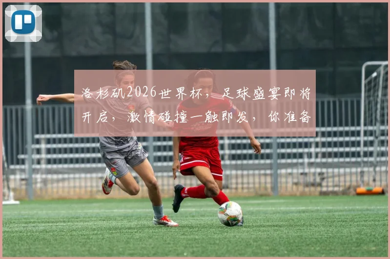 洛杉矶2026世界杯，足球盛宴即将开启，激情碰撞一触即发，你准备好了吗
