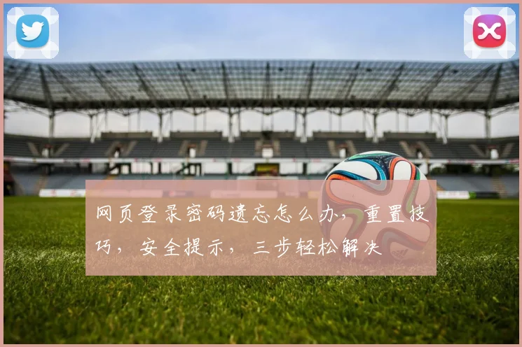 网页登录密码遗忘怎么办，重置技巧，安全提示，三步轻松解决