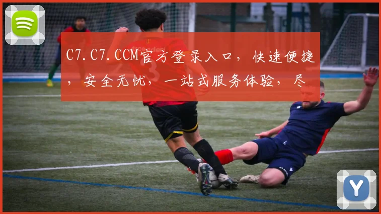 C7.C7.CCM官方登录入口，快速便捷，安全无忧，一站式服务体验，尽在掌握